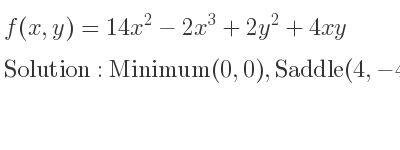 The f(x,y)=14x^2-2x^3+2y^2+4xy is Minimum(0,0),Saddle(4,-4)